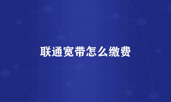 联通宽带怎么缴费