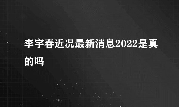 李宇春近况最新消息2022是真的吗