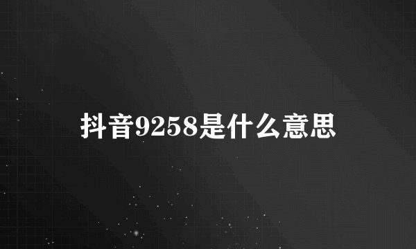 抖音9258是什么意思
