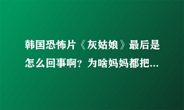 韩国恐怖片《灰姑娘》最后是怎么回事啊？为啥妈妈都把假贤秀的灵魂带走了又有个鬼扑过来了？