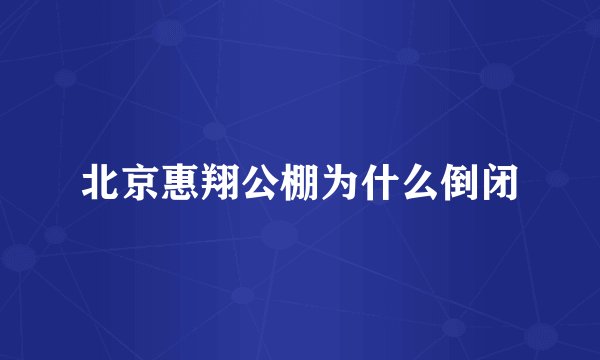 北京惠翔公棚为什么倒闭