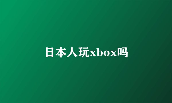 日本人玩xbox吗
