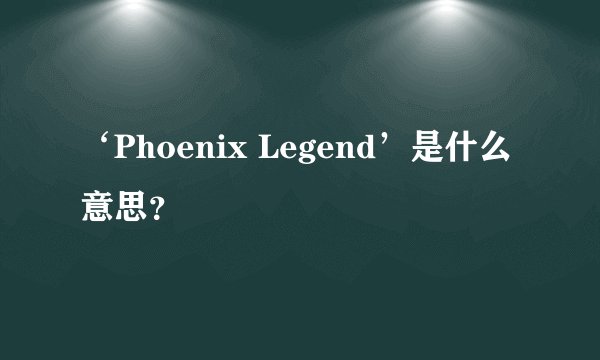 ‘Phoenix Legend’是什么意思？