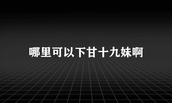 哪里可以下甘十九妹啊