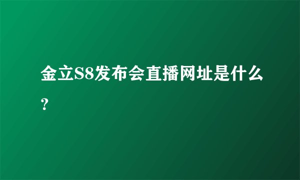 金立S8发布会直播网址是什么？