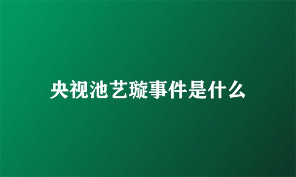 央视池艺璇事件是什么
