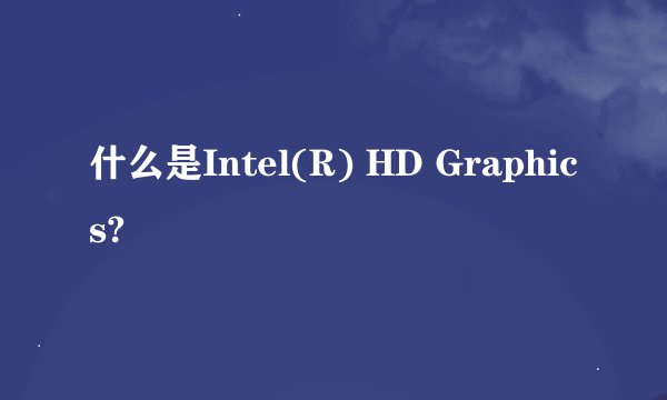 什么是Intel(R) HD Graphics?
