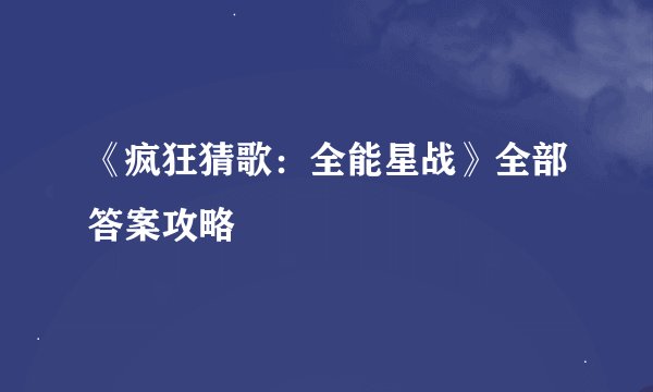 《疯狂猜歌：全能星战》全部答案攻略