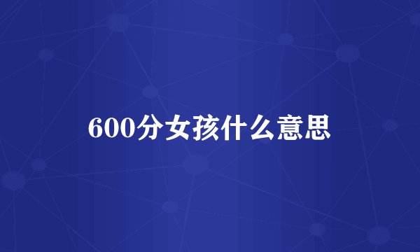 600分女孩什么意思