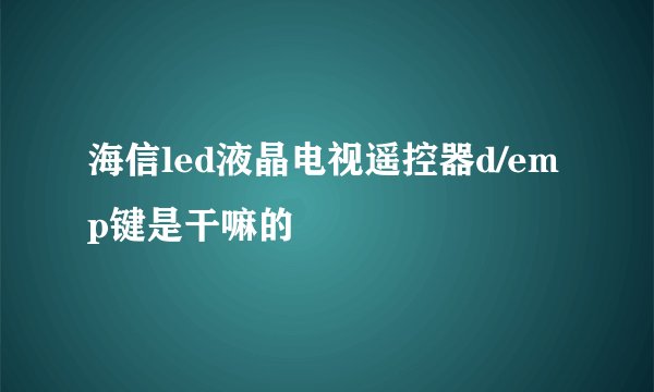 海信led液晶电视遥控器d/emp键是干嘛的