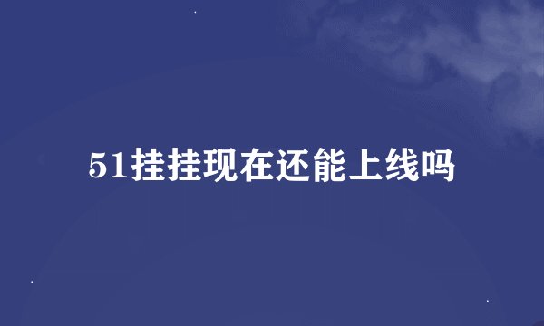 51挂挂现在还能上线吗