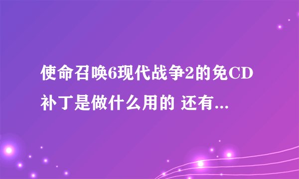 使命召唤6现代战争2的免CD补丁是做什么用的 还有免steam补丁都是做什么的 最重要的是怎样联机啊 盼高人指