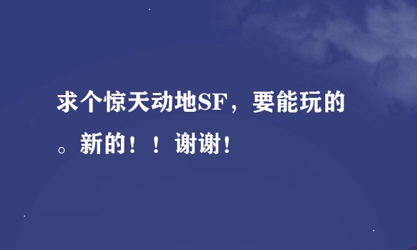 求个惊天动地SF，要能玩的。新的！！谢谢！