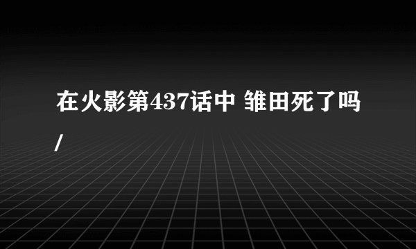 在火影第437话中 雏田死了吗/