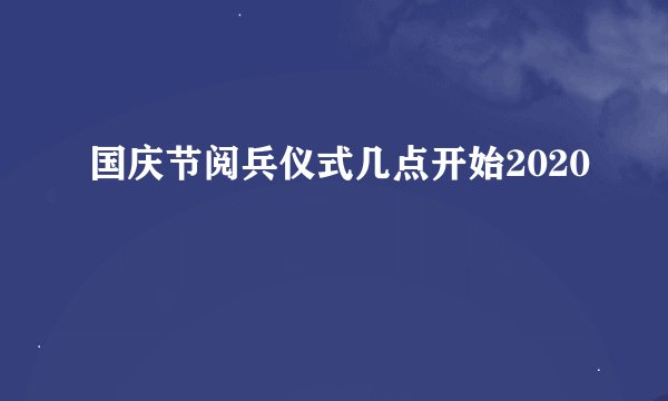 国庆节阅兵仪式几点开始2020