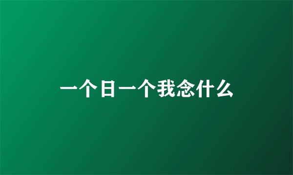 一个日一个我念什么