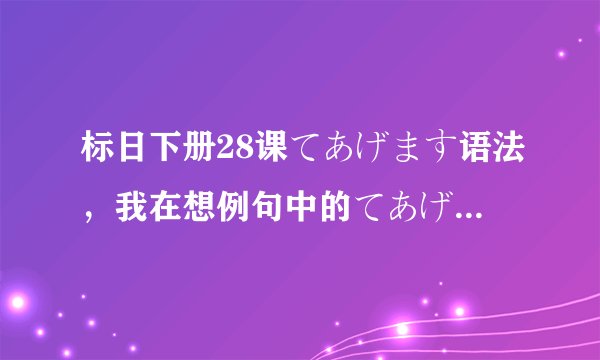 标日下册28课てあげます语法，我在想例句中的てあげます能不能去掉！详细如下: