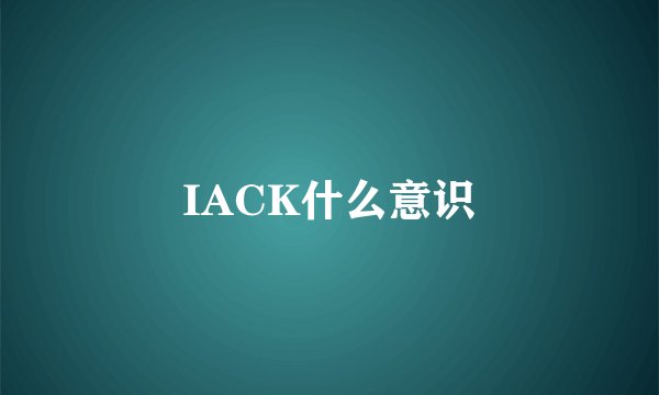 IACK什么意识