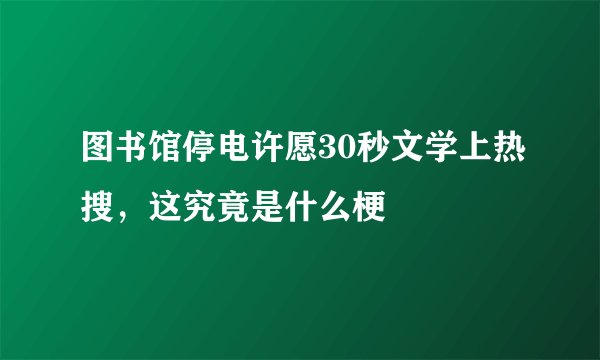 图书馆停电许愿30秒文学上热搜，这究竟是什么梗