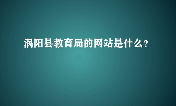 涡阳县教育局的网站是什么？
