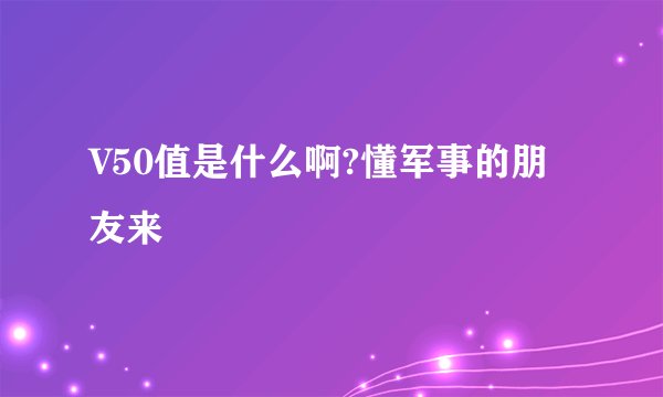 V50值是什么啊?懂军事的朋友来