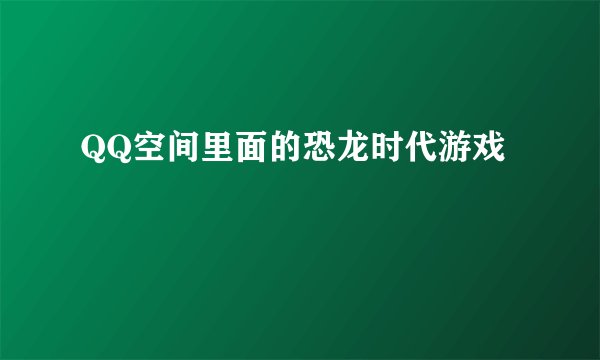 QQ空间里面的恐龙时代游戏