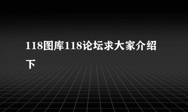 118图库118论坛求大家介绍下