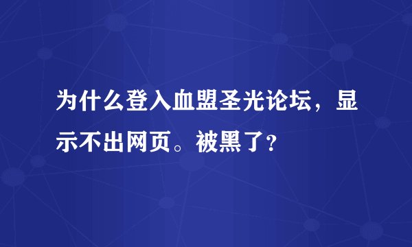 为什么登入血盟圣光论坛，显示不出网页。被黑了？