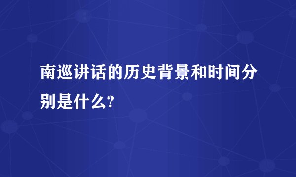 南巡讲话的历史背景和时间分别是什么?
