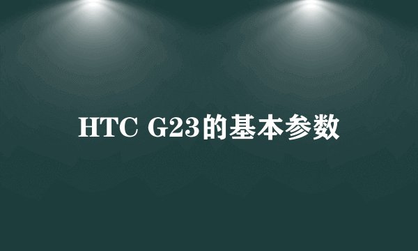 HTC G23的基本参数