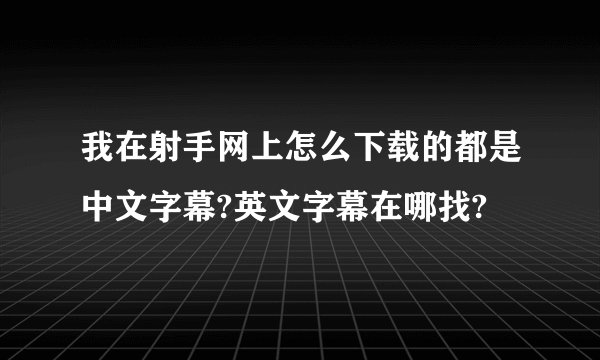 我在射手网上怎么下载的都是中文字幕?英文字幕在哪找?