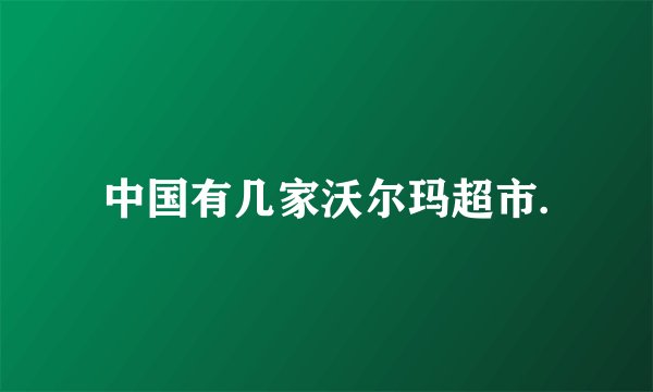 中国有几家沃尔玛超市.