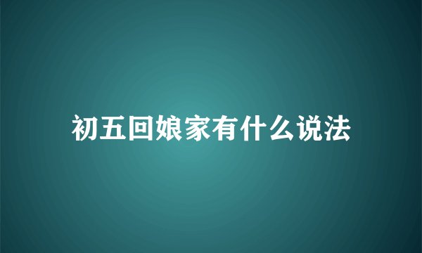 初五回娘家有什么说法