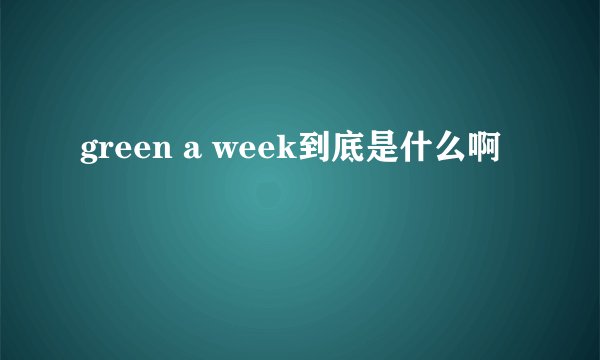 green a week到底是什么啊