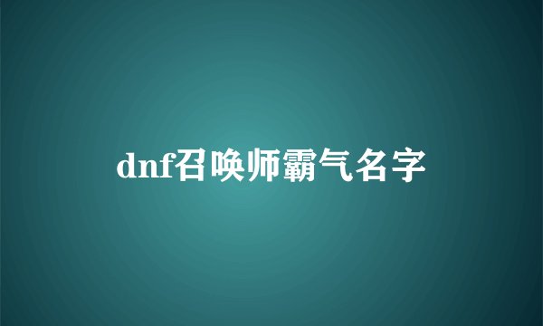 dnf召唤师霸气名字