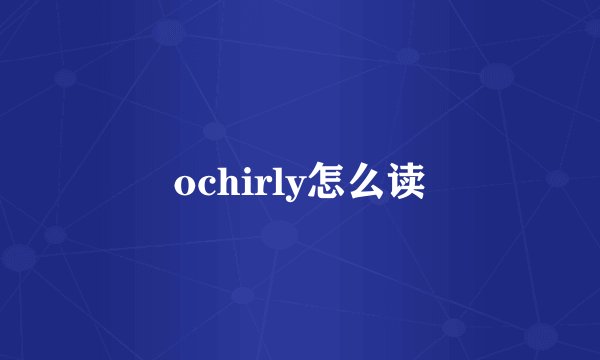 ochirly怎么读