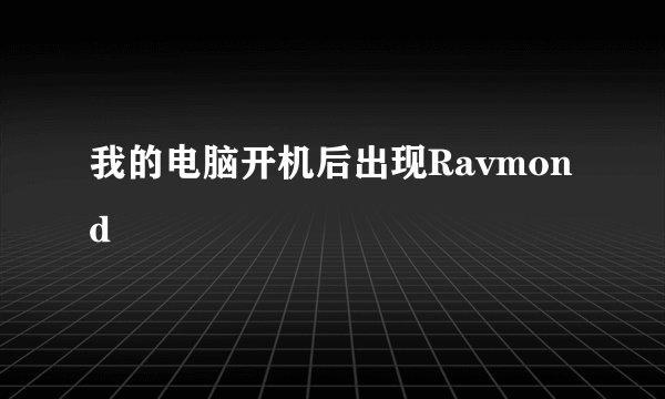 我的电脑开机后出现Ravmond