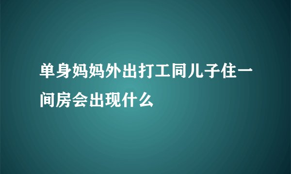 单身妈妈外出打工同儿子住一间房会出现什么