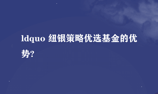 ldquo 纽银策略优选基金的优势?