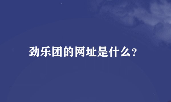 劲乐团的网址是什么？