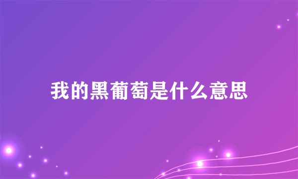 我的黑葡萄是什么意思
