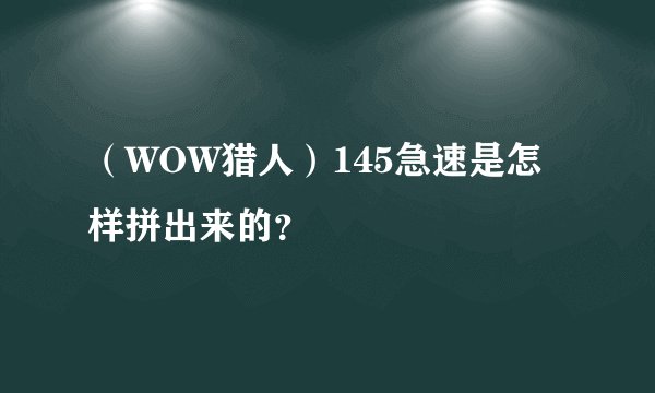 （WOW猎人）145急速是怎样拼出来的？