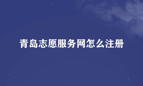 青岛志愿服务网怎么注册