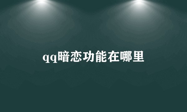 qq暗恋功能在哪里