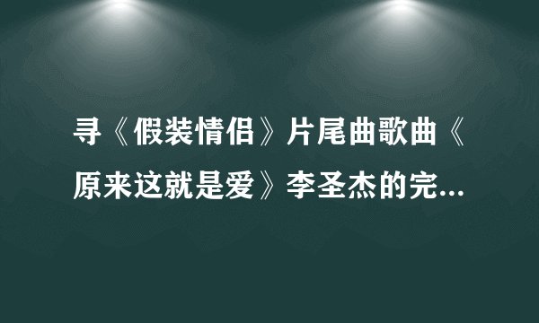 寻《假装情侣》片尾曲歌曲《原来这就是爱》李圣杰的完整歌曲和歌词