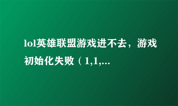 lol英雄联盟游戏进不去，游戏初始化失败（1,1,540） 后面有（401DF） 就这个代码。