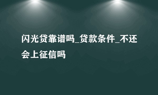 闪光贷靠谱吗_贷款条件_不还会上征信吗