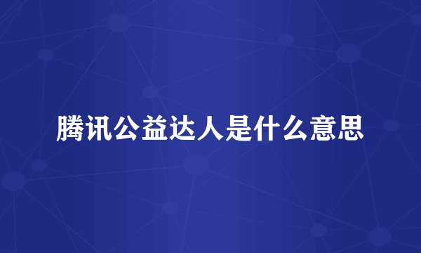 腾讯公益达人是什么意思