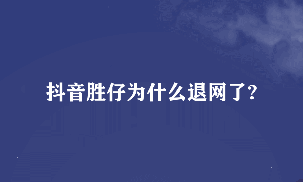 抖音胜仔为什么退网了?