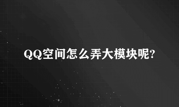 QQ空间怎么弄大模块呢?